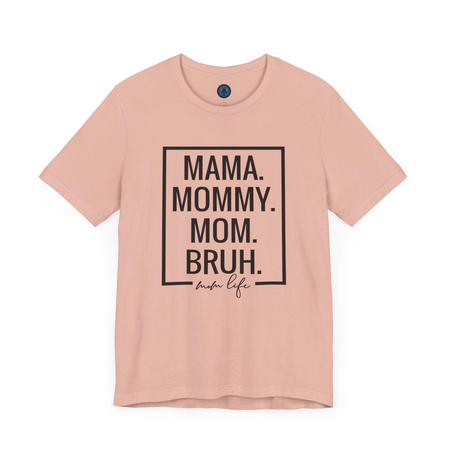 Mama. Mommy. Mom. Bruh. Tshirt