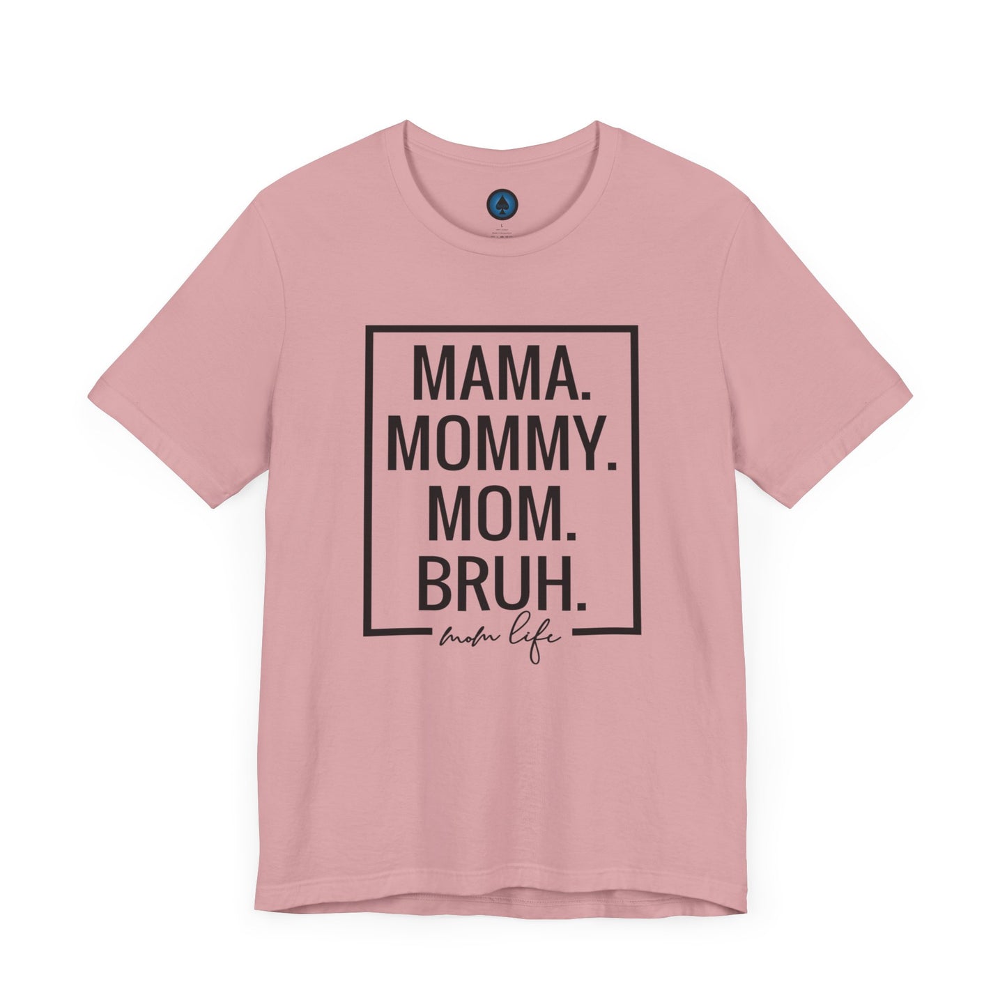 Mama. Mommy. Mom. Bruh. Tshirt